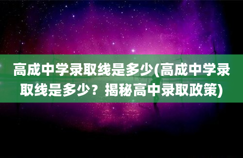 高成中学录取线是多少(高成中学录取线是多少？揭秘高中录取政策)