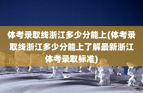 体考录取线浙江多少分能上(体考录取线浙江多少分能上了解最新浙江体考录取标准)