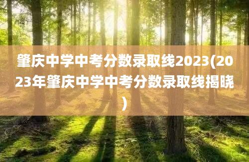 肇庆中学中考分数录取线2023(2023年肇庆中学中考分数录取线揭晓)