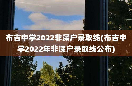 布吉中学2022非深户录取线(布吉中学2022年非深户录取线公布)