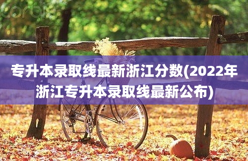 专升本录取线最新浙江分数(2022年浙江专升本录取线最新公布)