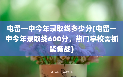 屯留一中今年录取线多少分(屯留一中今年录取线600分，热门学校需抓紧备战)