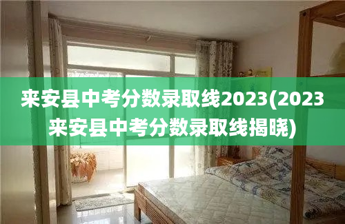 来安县中考分数录取线2023(2023来安县中考分数录取线揭晓)