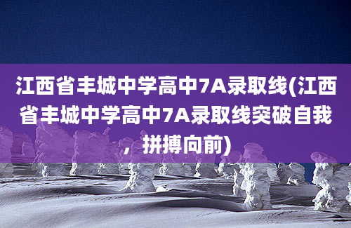 江西省丰城中学高中7A录取线(江西省丰城中学高中7A录取线突破自我，拼搏向前)