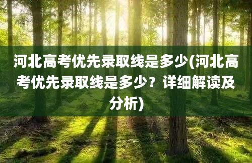 河北高考优先录取线是多少(河北高考优先录取线是多少？详细解读及分析)