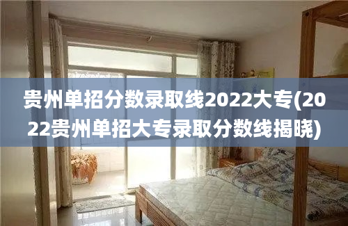 贵州单招分数录取线2022大专(2022贵州单招大专录取分数线揭晓)