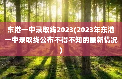 东港一中录取线2023(2023年东港一中录取线公布不得不知的最新情况)