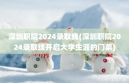 深圳职院2024录取线(深圳职院2024录取线开启大学生涯的门票)