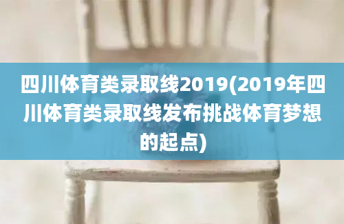 四川体育类录取线2019(2019年四川体育类录取线发布挑战体育梦想的起点)