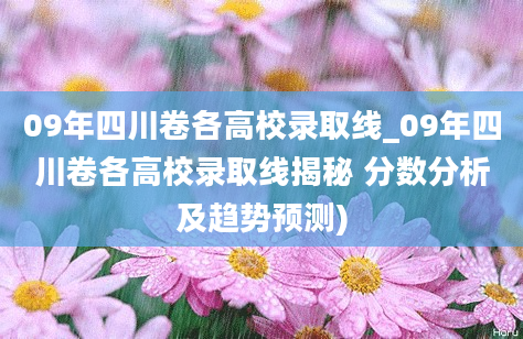 09年四川卷各高校录取线_09年四川卷各高校录取线揭秘 分数分析及趋势预测)