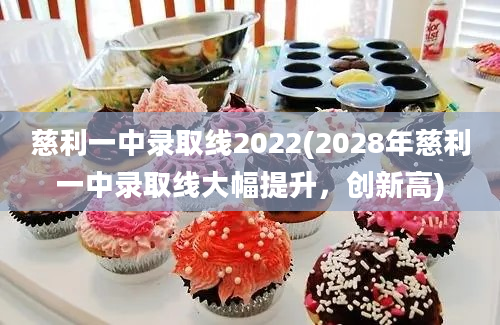 慈利一中录取线2022(2028年慈利一中录取线大幅提升，创新高)