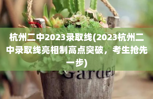 杭州二中2023录取线(2023杭州二中录取线亮相制高点突破，考生抢先一步)