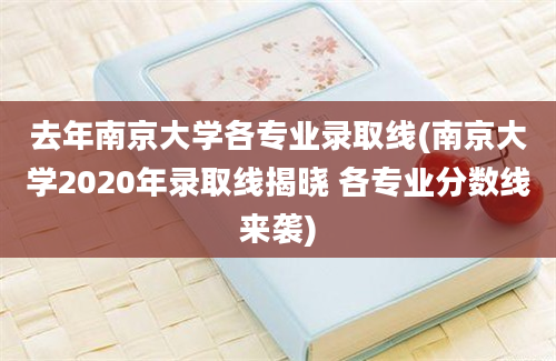 去年南京大学各专业录取线(南京大学2020年录取线揭晓 各专业分数线来袭)