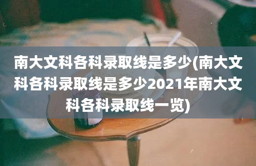 南大文科各科录取线是多少(南大文科各科录取线是多少2021年南大文科各科录取线一览)