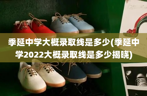 季延中学大概录取线是多少(季延中学2022大概录取线是多少揭晓)