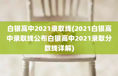 白银高中2021录取线(2021白银高中录取线公布白银高中2021录取分数线详解)