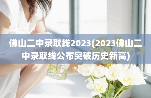 佛山二中录取线2023(2023佛山二中录取线公布突破历史新高)