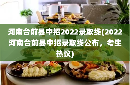 河南台前县中招2022录取线(2022河南台前县中招录取线公布，考生热议)