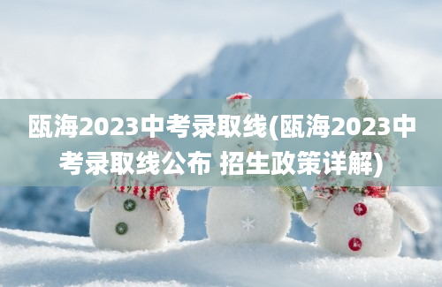 瓯海2023中考录取线(瓯海2023中考录取线公布 招生政策详解)