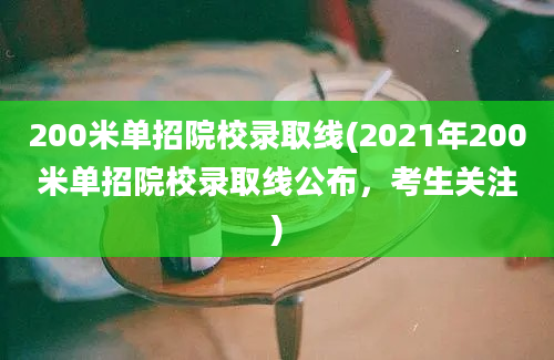 200米单招院校录取线(2021年200米单招院校录取线公布，考生关注)