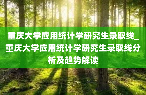 重庆大学应用统计学研究生录取线_重庆大学应用统计学研究生录取线分析及趋势解读