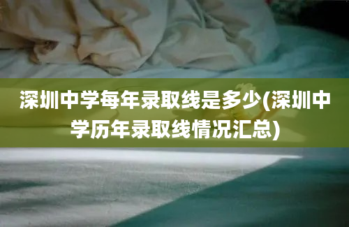 深圳中学每年录取线是多少(深圳中学历年录取线情况汇总)