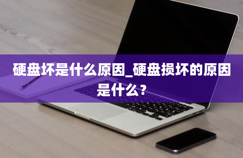 硬盘坏是什么原因_硬盘损坏的原因是什么？