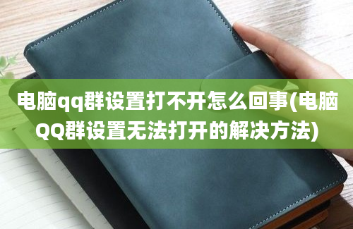 电脑qq群设置打不开怎么回事(电脑QQ群设置无法打开的解决方法)