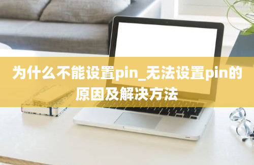 为什么不能设置pin_无法设置pin的原因及解决方法