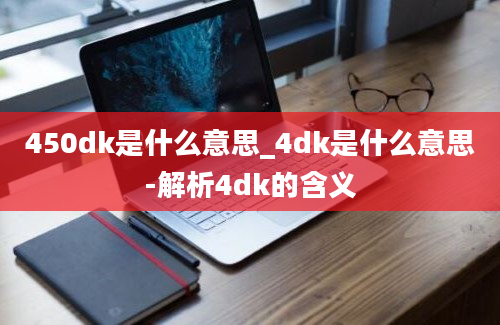 450dk是什么意思_4dk是什么意思-解析4dk的含义