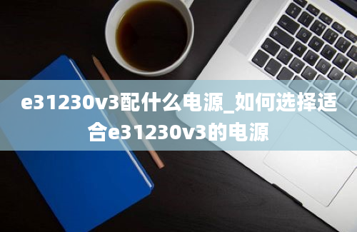 e31230v3配什么电源_如何选择适合e31230v3的电源