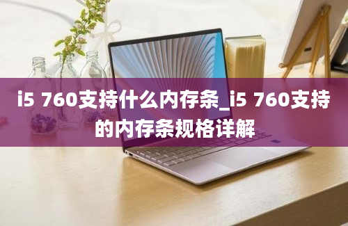 i5 760支持什么内存条_i5 760支持的内存条规格详解