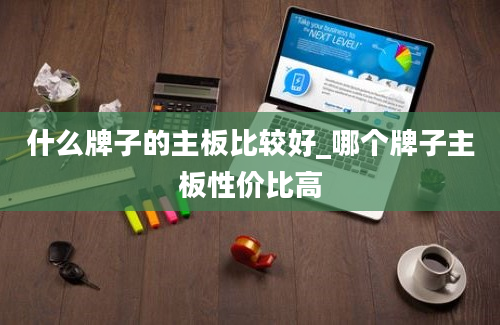 什么牌子的主板比较好_哪个牌子主板性价比高