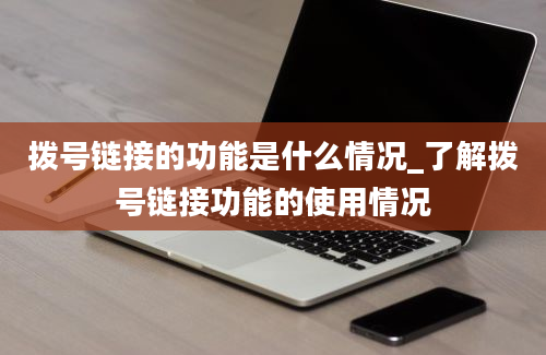 拨号链接的功能是什么情况_了解拨号链接功能的使用情况