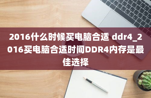 2016什么时候买电脑合适 ddr4_2016买电脑合适时间DDR4内存是最佳选择