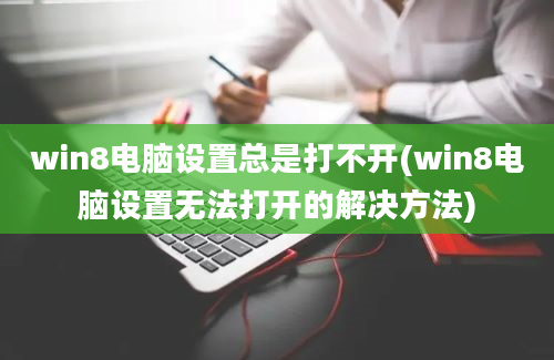 win8电脑设置总是打不开(win8电脑设置无法打开的解决方法)