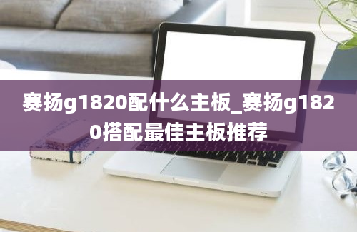 赛扬g1820配什么主板_赛扬g1820搭配最佳主板推荐