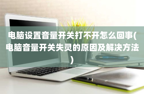 电脑设置音量开关打不开怎么回事(电脑音量开关失灵的原因及解决方法)