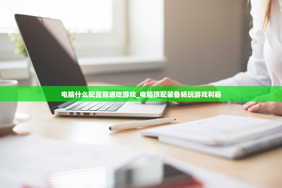 电脑什么配置能通吃游戏_电脑顶配装备畅玩游戏利器