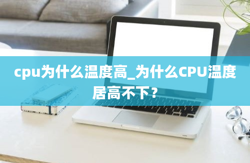 cpu为什么温度高_为什么CPU温度居高不下？