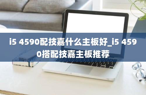 i5 4590配技嘉什么主板好_i5 4590搭配技嘉主板推荐