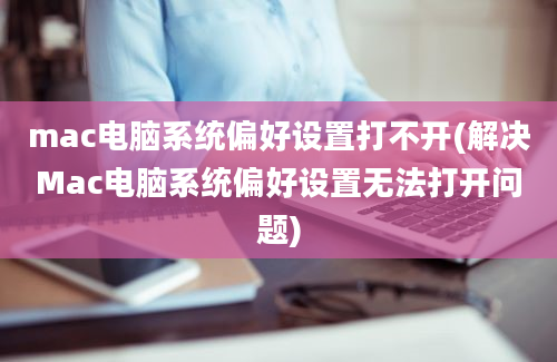 mac电脑系统偏好设置打不开(解决Mac电脑系统偏好设置无法打开问题)