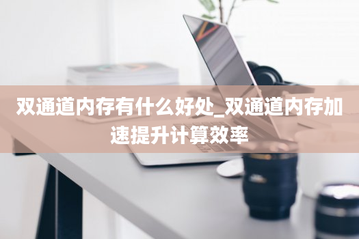 双通道内存有什么好处_双通道内存加速提升计算效率