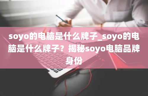 soyo的电脑是什么牌子_soyo的电脑是什么牌子？揭秘soyo电脑品牌身份