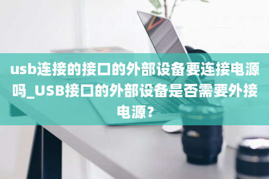 usb连接的接口的外部设备要连接电源吗_USB接口的外部设备是否需要外接电源？