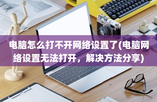 电脑怎么打不开网络设置了(电脑网络设置无法打开，解决方法分享)