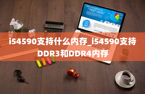 i54590支持什么内存_i54590支持DDR3和DDR4内存