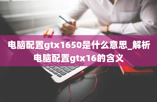 电脑配置gtx1650是什么意思_解析电脑配置gtx16的含义