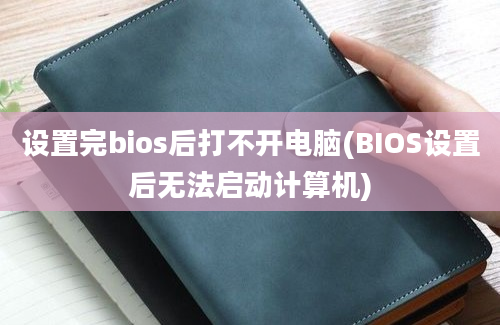 设置完bios后打不开电脑(BIOS设置后无法启动计算机)