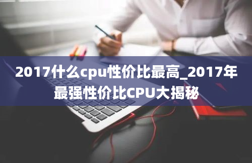 2017什么cpu性价比最高_2017年最强性价比CPU大揭秘